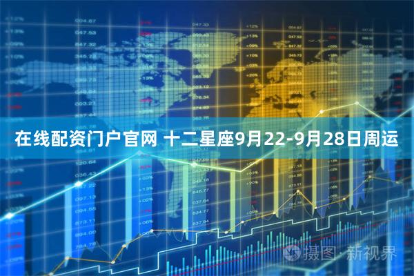 在线配资门户官网 十二星座9月22-9月28日周运