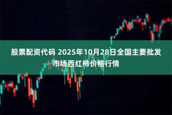 股票配资代码 2025年10月28日全国主要批发市场西红柿价格行情