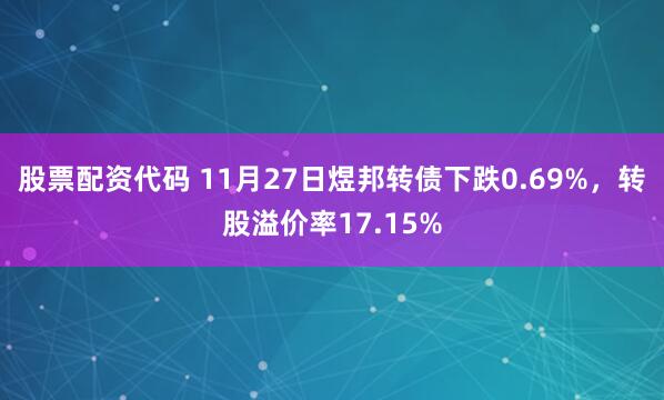 股票配资代码 11月27日煜邦转债下跌0.69%，转股溢价率17.15%
