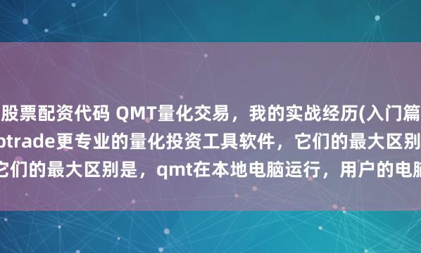 股票配资代码 QMT量化交易，我的实战经历(入门篇) 迅投qmt，是比ptrade更专业的量化投资工具软件，它们的最大区别是，qmt在本地电脑运行，用户的电脑必须开着机，策略...