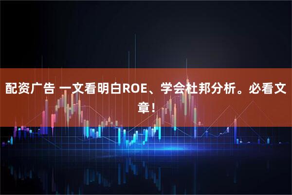 配资广告 一文看明白ROE、学会杜邦分析。必看文章！