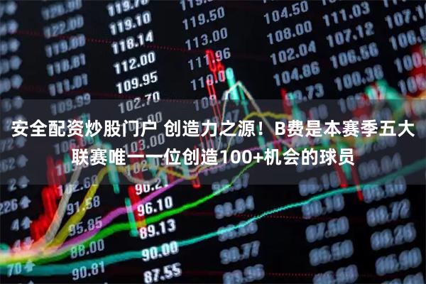 安全配资炒股门户 创造力之源！B费是本赛季五大联赛唯一一位创造100+机会的球员