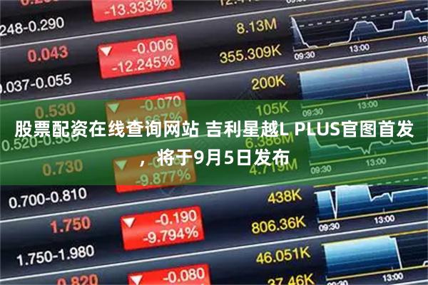 股票配资在线查询网站 吉利星越L PLUS官图首发，将于9月5日发布
