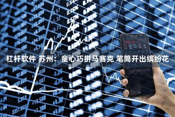 杠杆软件 苏州：童心巧拼马赛克 笔筒开出缤纷花